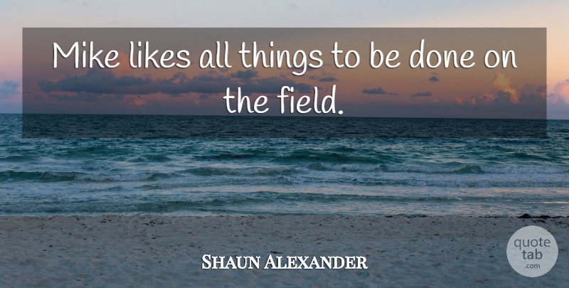Shaun Alexander Quote About Field, Likes, Mike: Mike Likes All Things To...