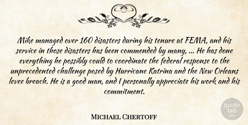 Michael Chertoff Quote About Appreciate, Challenge, Coordinate, Disasters, Federal: Mike Managed Over 160 Disasters...