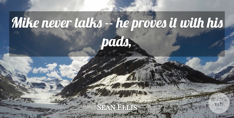 Sean Ellis Quote About Mike, Proves, Talks: Mike Never Talks He Proves...