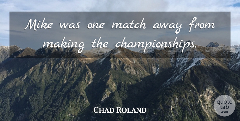 Chad Roland Quote About Match, Mike: Mike Was One Match Away...