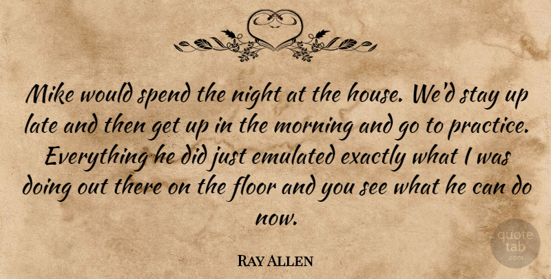 Ray Allen Quote About Exactly, Floor, Late, Mike, Morning: Mike Would Spend The Night...