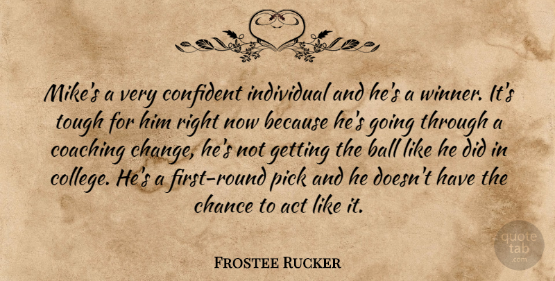 Frostee Rucker Quote About Act, Ball, Chance, Coaching, Confident: Mikes A Very Confident Individual...