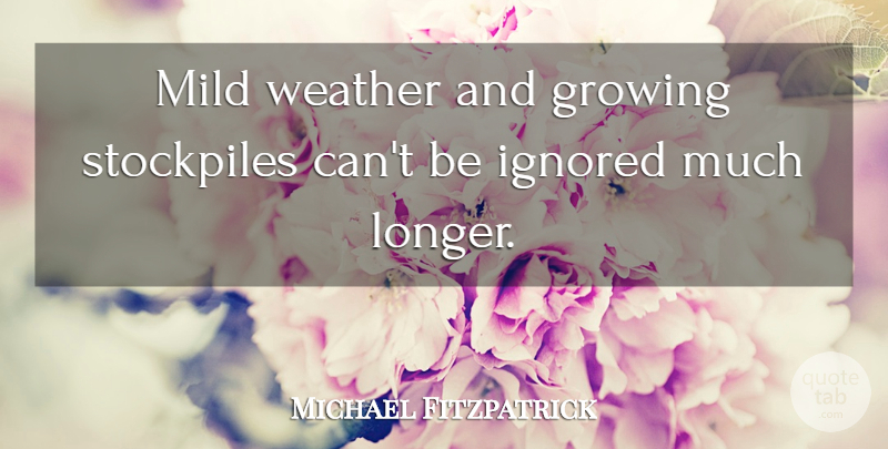 Michael Fitzpatrick Quote About Growing, Ignored, Mild, Weather: Mild Weather And Growing Stockpiles...