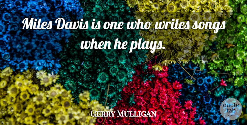 Gerry Mulligan Quote About Song, Writing, Play: Miles Davis Is One Who...