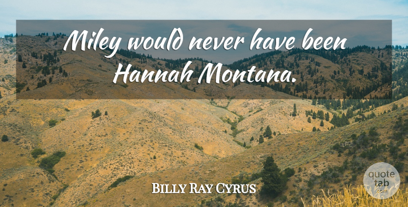 Billy Ray Cyrus Quote About Montana, Hannah Montana, Miley: Miley Would Never Have Been...