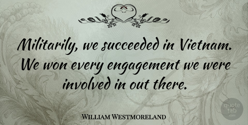 William Westmoreland Quote About Military, Engagement, Vietnam: Militarily We Succeeded In Vietnam...