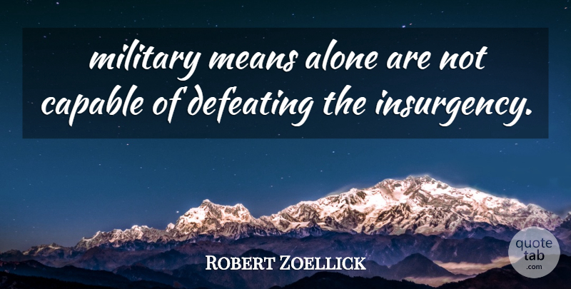 Robert Zoellick Quote About Alone, Capable, Defeating, Means, Military: Military Means Alone Are Not...