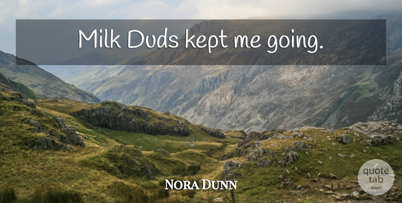 Nora Dunn Quote About Milk: Milk Duds Kept Me Going...