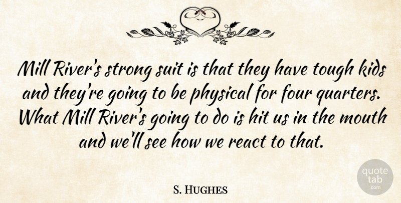 S. Hughes Quote About Four, Hit, Kids, Mill, Mouth: Mill Rivers Strong Suit Is...