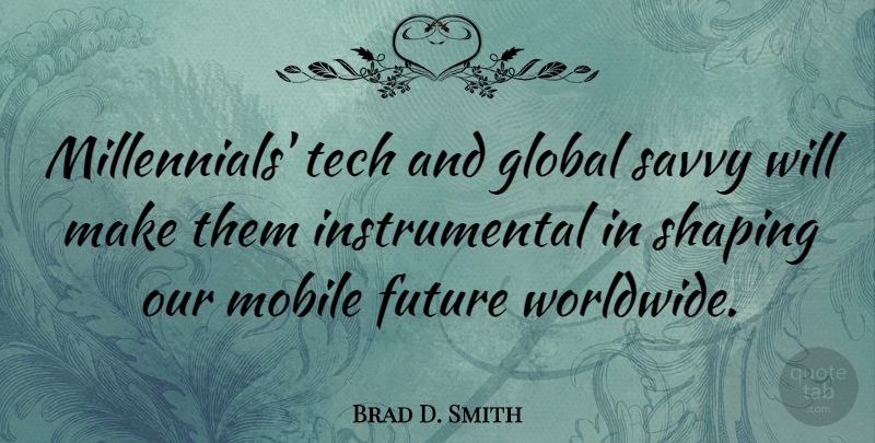 Brad D. Smith Quote About Future, Savvy, Shaping, Tech: Millennials Tech And Global Savvy...