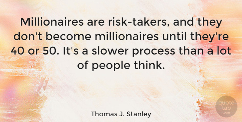 Thomas J. Stanley Quote About People, Process, Slower, Until: Millionaires Are Risk Takers And...