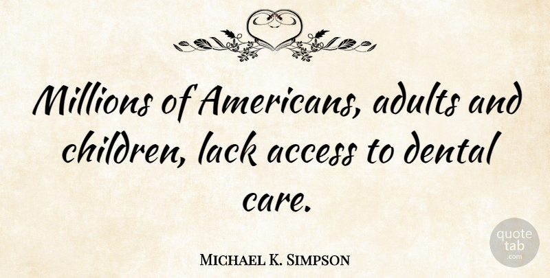 Michael K. Simpson Quote About Children, Care, Adults: Millions Of Americans Adults And...