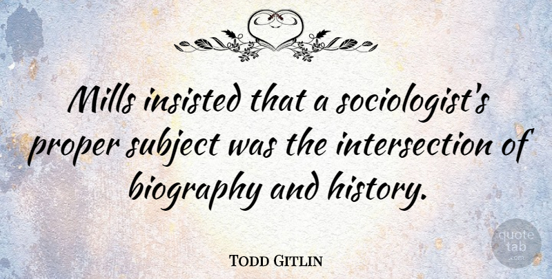 Todd Gitlin Quote About Biographies, Mills, Sociologists: Mills Insisted That A Sociologists...