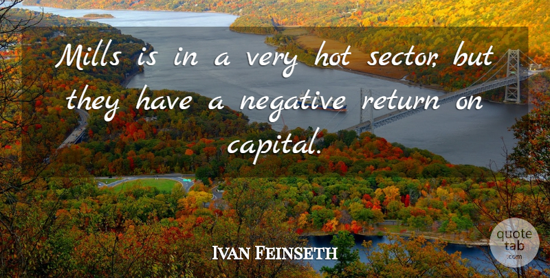 Ivan Feinseth Quote About Hot, Mills, Negative, Return: Mills Is In A Very...