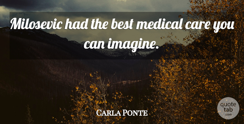 Carla Ponte Quote About Best, Care, Medical: Milosevic Had The Best Medical...