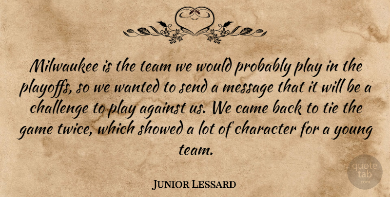 Junior Lessard Quote About Against, Came, Challenge, Character, Game: Milwaukee Is The Team We...