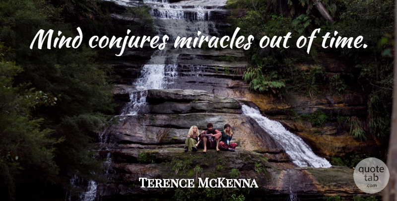 Terence McKenna Quote About Miracle, Mind: Mind Conjures Miracles Out Of...