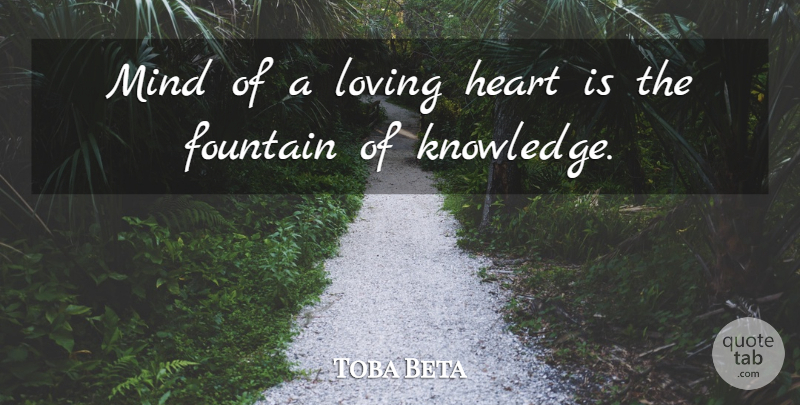 Toba Beta Quote About Fountain, Heart, Loving, Mind: Mind Of A Loving Heart...