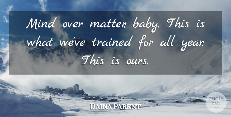 Daina Parent Quote About Mind, Trained: Mind Over Matter Baby This...