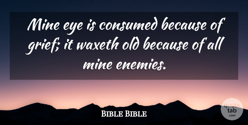 Bible Bible Quote About Consumed, Enemies, Eye, Mine: Mine Eye Is Consumed Because...