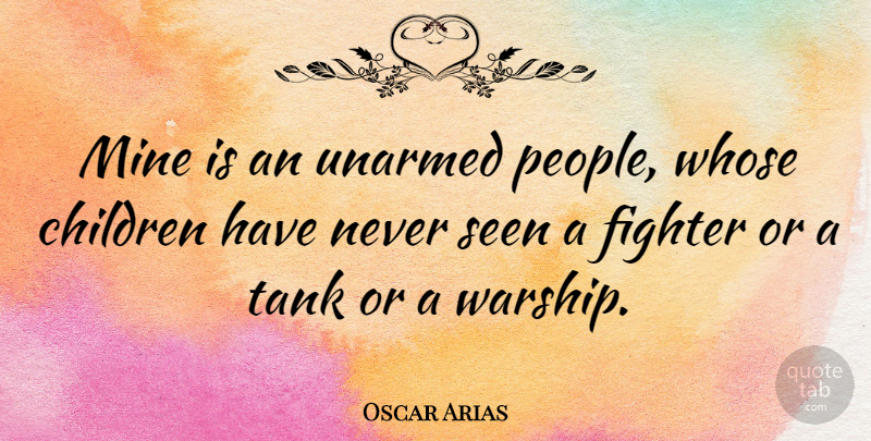 Oscar Arias Quote About Children, Fighter, Mine, Seen, Tank: Mine Is An Unarmed People...