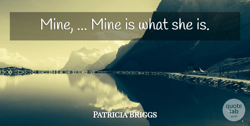 Patricia Briggs Quote About Mines: Mine Mine Is What She...