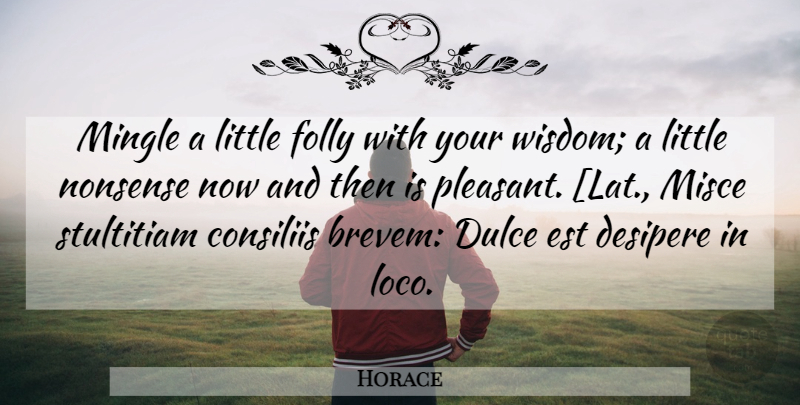 Horace Quote About Littles, Nonsense, Now And Then: Mingle A Little Folly With...