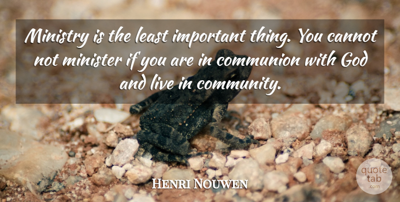 Henri Nouwen Quote About Community, Important, Ministry: Ministry Is The Least Important...