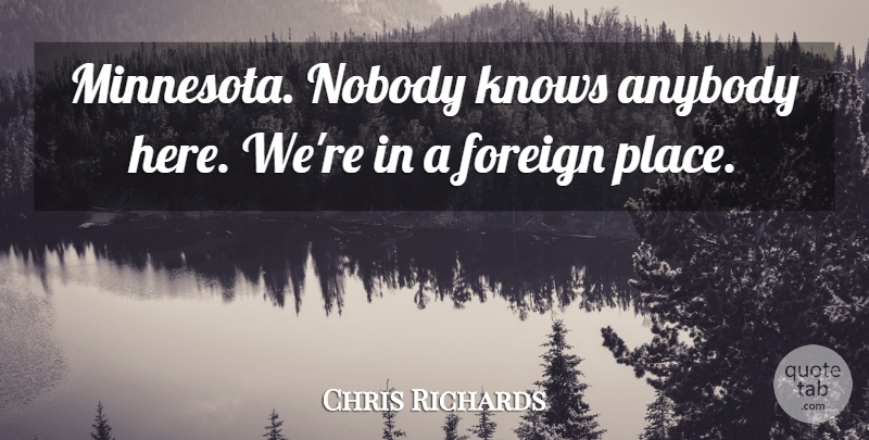 Chris Richards Quote About Anybody, Foreign, Knows, Nobody: Minnesota Nobody Knows Anybody Here...