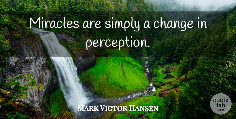 Mark Victor Hansen Quote About Miracle, Perception: Miracles Are Simply A Change...