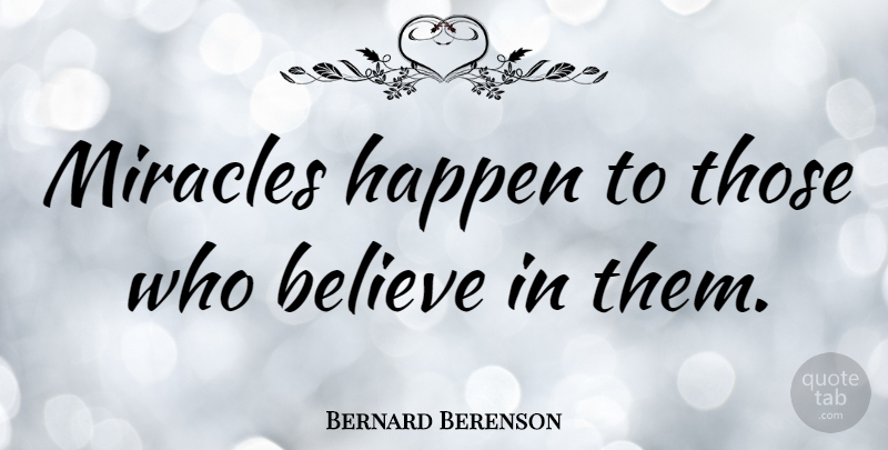 Bernard Berenson Quote About Positive, Believe, Optimistic: Miracles Happen To Those Who...