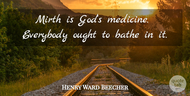 Henry Ward Beecher Quote About Laughter, Medicine, Laughing: Mirth Is Gods Medicine Everybody...