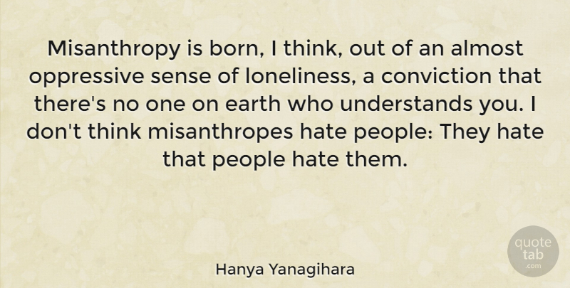 Hanya Yanagihara Quote About Almost, Conviction, Oppressive, People: Misanthropy Is Born I Think...