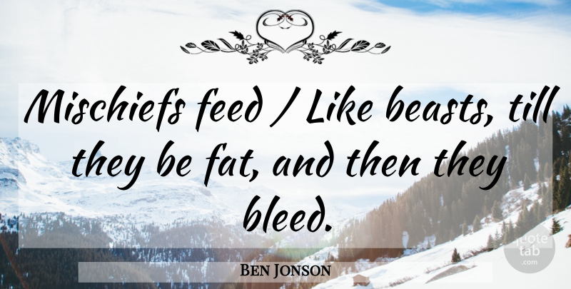 Ben Jonson Quote About Beast, Fats, Mischief: Mischiefs Feed Like Beasts Till...