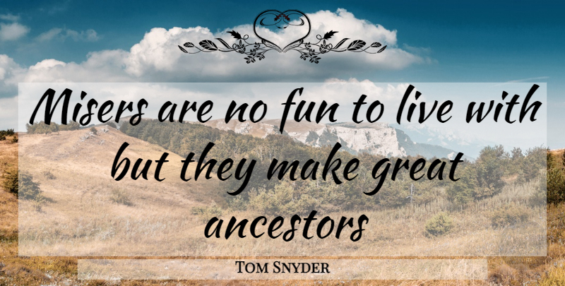 Tom Snyder Quote About Ancestors, Fun, Great: Misers Are No Fun To...