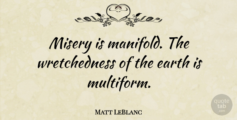Matt LeBlanc Quote About Earth, Misery, Wretchedness: Misery Is Manifold The Wretchedness...