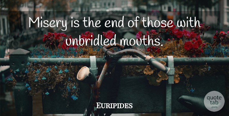 Euripides Quote About Communication, Mouths, Misery: Misery Is The End Of...