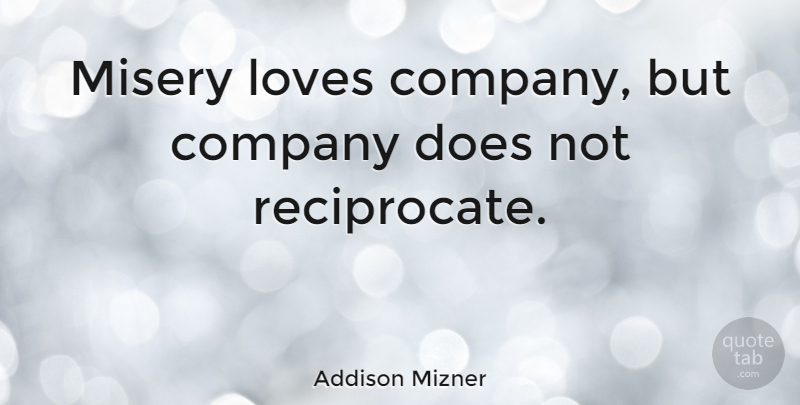 Addison Mizner Quote About Doe, Misery, Company: Misery Loves Company But Company...