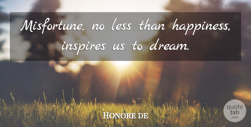 Honore de Balzac Quote About Dream, Inspire, Misfortunes: Misfortune No Less Than Happiness...