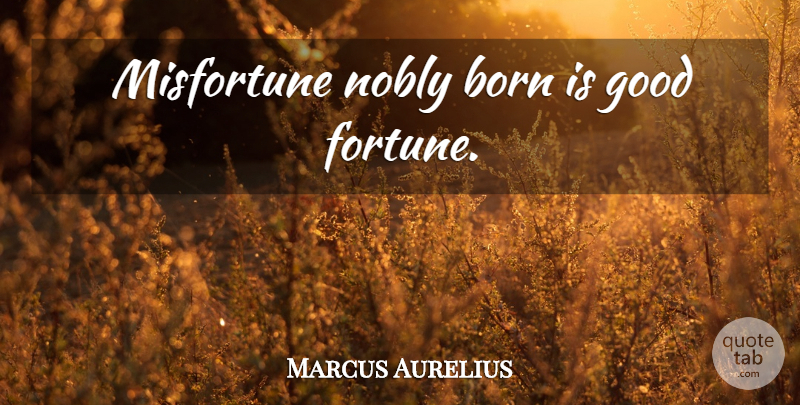 Marcus Aurelius Quote About Fortune, Born, Misfortunes: Misfortune Nobly Born Is Good...