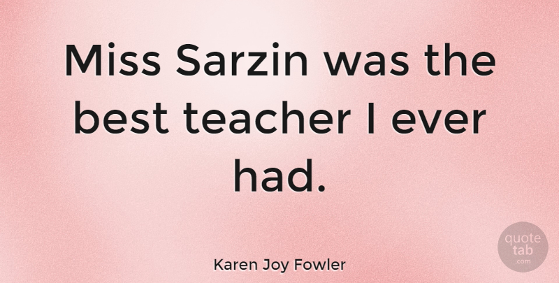 Karen Joy Fowler Quote About Best, Miss, Teacher: Miss Sarzin Was The Best...