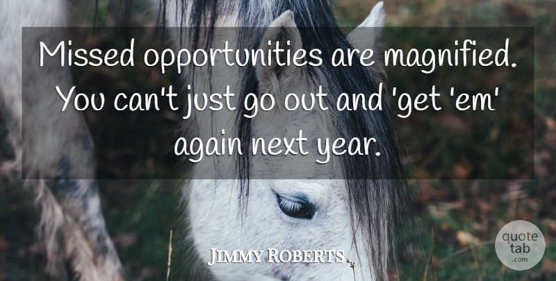 Jimmy Roberts Quote About Again, Missed, Next: Missed Opportunities Are Magnified You...
