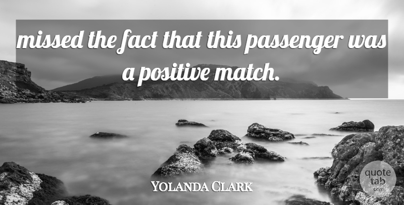 Yolanda Clark Quote About Fact, Missed, Passenger, Positive: Missed The Fact That This...