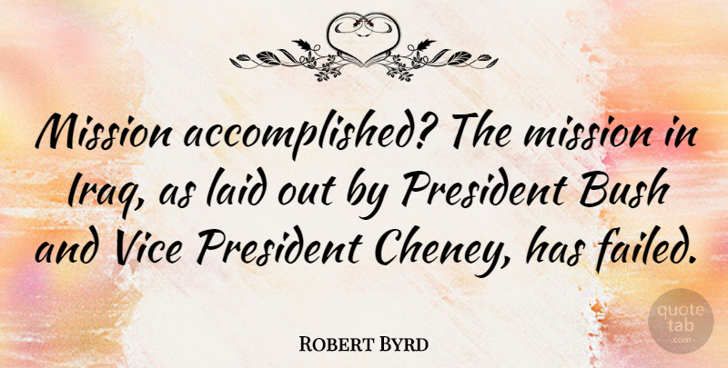 Robert Byrd Quote About Iraq, President, Vices: Mission Accomplished The Mission In...