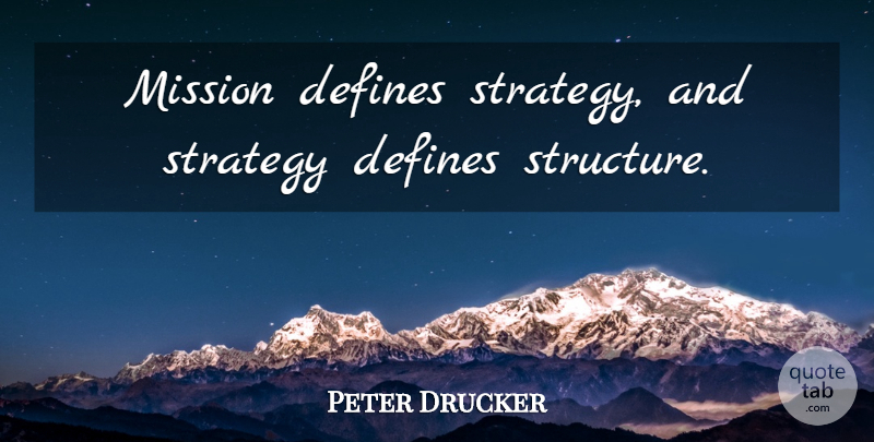 Peter Drucker Quote About Strategy, Structure, Missions: Mission Defines Strategy And Strategy...