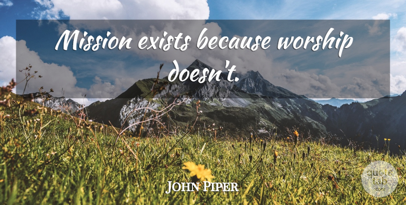 John Piper Quote About Worship, Missions: Mission Exists Because Worship Doesnt...