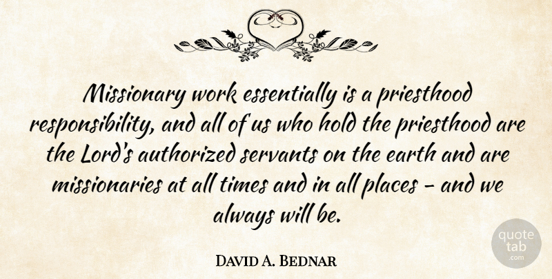David A. Bednar Quote About Authorized, Earth, Hold, Places, Priesthood: Missionary Work Essentially Is A...
