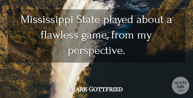 Mark Gottfried Quote About Flawless, Perspective, Played, State: Mississippi State Played About A...