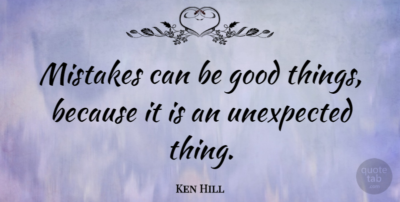 Ken Hill Quote About Good: Mistakes Can Be Good Things...