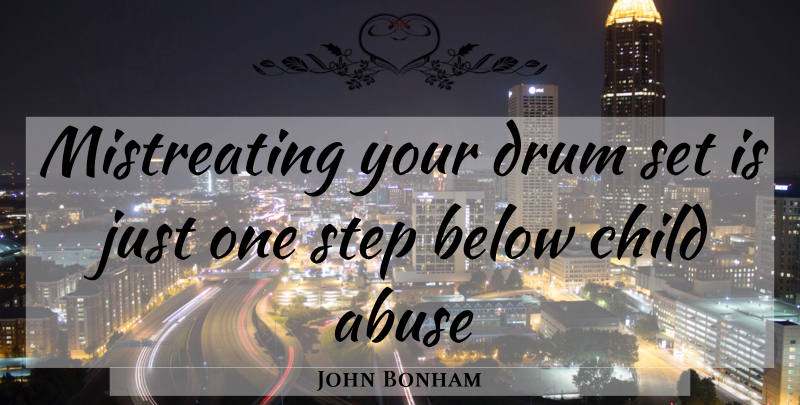 John Bonham Quote About Children, Abuse, Steps: Mistreating Your Drum Set Is...